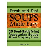 Fresh and Fast Soups Made Easy - 25 Soul-Satisfying Vegetarian Soups Almost Everybody Loves