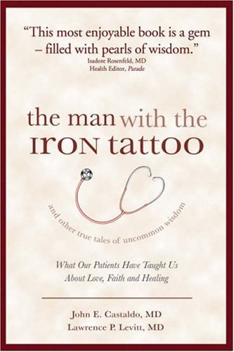 By John E. Castaldo M.D. The Man With the Iron Tattoo And Other True Tales of Uncommon Wisdom: What Our Patients Have Taught (1st First Edition) [Hardcover]