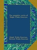 The complete works of Ralph Waldo Emerson