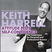 Attitude Plus Self-Confidence: The Cornerstone for Personal and Professional Success | [Keith Harrell]