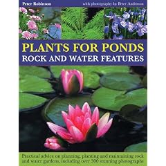 Plants for Ponds, Rock and Water Features: Practical Advice on Planning, Planting and Maintaining Rock and Water Gardens, Including over 300 Stunning Photographs