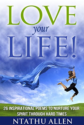 Love Your Life!: 26 Inspirational Poems to Nurture Your Spirit through Hard Times (Spirituality & Personal Growth Book 1) Love Your Life!: 26 Inspirational Poems to Nurture Your Spirit through Hard Times (Spirituality & Personal Growth Book 1)