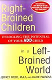 Right-Brained Children in a Left-Brained World: Unlocking the Potential of Your Add Child