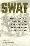 SWAT Battle Tactics: How to Organize, Train, and Equip a SWAT Team for Law Enforcement or Self-Defense