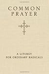 Common Prayer: A Liturgy for Ordinary Radicals
