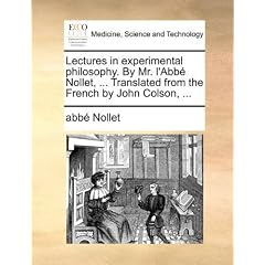 Lectures in Experimental Philosophy. by Mr. L'Abb Nollet, ... Translated from the French by John Colson, ...