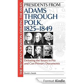 Presidents from Adams through Polk, 1825-1849: Debating the Issues in Pro and Con Primary Documents (The President's Position: Debating the Issues)