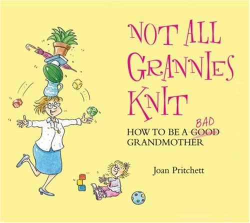 Not All Grannies Knit: How to Be a Bad Grandmother Not All Grannies Knit: How to Be a Bad Grandmother
