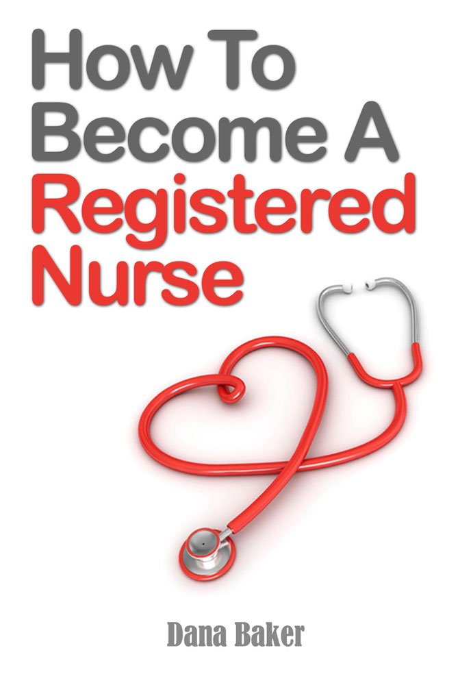 How To Become A Registered Nurse - Kindle edition by Dana Baker ...