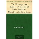 The Underground Railroad A Record of Facts, Authentic Narratives, Letters, &c., Narrating the Hardships, Hair-Breadth Escapes and Death Struggles of the ... and Others, or Witnessed by the Author.