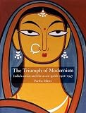 The Triumph of Modernism: India`s Artists and the Avant-garde 1922-1947