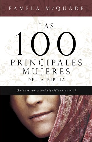 Las 100 Principales Mujeres de la Biblia: Quienes Son y Lo Que Significan Para Ti = The Top 100 Women of the Bible