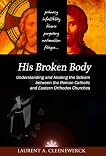 His Broken Body: Understanding and Healing the Schism Between the Roman Catholic and Eastern Orthodox Churches