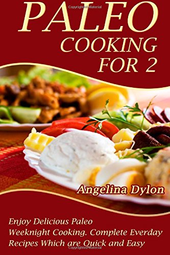 paleo cooking for 2 enjoy delicious paleo weeknight cooking complete everyday recipes which are quick and easy