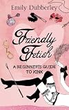 Friendly fetish : a beginner's guide to kink