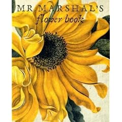 Mr Marshal's Flower Book: Being a Compendium of the Flowers Portraits of Alexander Marshal Esq.: As Created for His Magnificent Florilegium