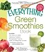 The Everything Green Smoothies Book: Includes The Green Go-Getter, Cleansing Cranberry, Pomegranate Preventer, Green Tea Metabolism booster, Cantaloupe Quencherand hundreds more! (Everything Series)