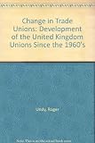 Change in trade unions : the development of UK unions since the 1960s
