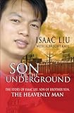 Son of the Underground: The Story Of Isaac Liu, Son Of Brother Yun, The Heavenly Man