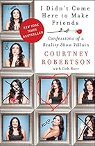 I Didn't Come Here to Make Friends: Confessions of a Reality Show Villain I Didn't Come Here to Make Friends: Confessions of a Reality Show Villain