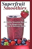 Superfruit Smoothies: 50 Healthy Smoothie Recipes for Weight Loss, Energy & Optimum Health