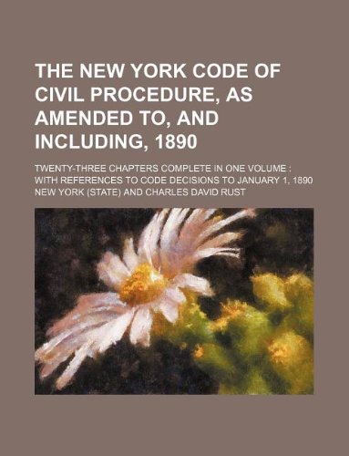The New York Code of civil procedure, as amended to, and including, 1890; twenty-three chapters complete in one volume: with references to code decisions to January 1, 1890