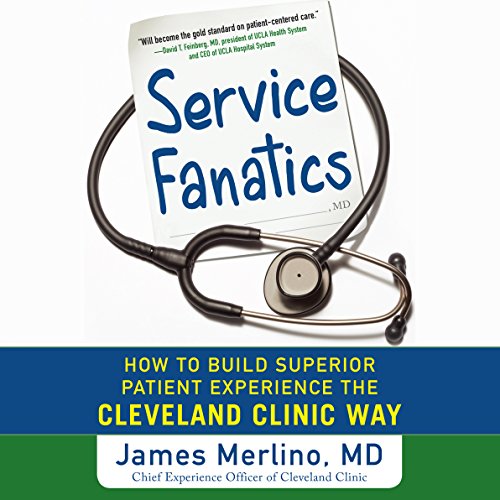 Service Fanatics: How to Build Superior Patient Experience the Cleveland Clinic Way Service Fanatics: How to Build Superior Patient Experience the Cleveland Clinic Way