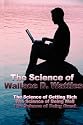 The Science of Wallace D. Wattles: The Science of Getting Rich, The Science of Being Well, The Science of Being Great