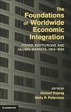 The foundations of worldwide economic integration : power, institutions, and global markets, 1850-1930