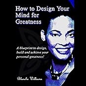 How To Design Your Mind For Greatness | [Blanche Antonette Williams]