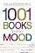 1001 Books for Every Mood: A Bibliophile's Guide to Unwinding, Misbehaving, Forgiving, Celebrating, Commiserating