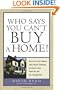Who Says You Can't Buy a Home!: How to Put Credit Problems, Down Payment Challenges, and Income Issues Behind You -- And Get a Mortgage Now