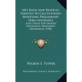 Net Rates and Reserves Adapted to Calculations Involving Preliminary Term Insurance: Also Tables for Various Increasing Temporary Insurances (1904)'