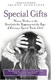 Special Gifts: Women Writers on the Heartache, the Happiness and the Hope of Raising a Special Needs Child