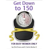 Get Down to 150 - Finally, Healthy Natural Foods for Busy Women to Melt Fat Without Dieting or Insane Exercise so You Can Fit Into Those Skinny Jeans in 3 Simple Steps ~ Clint Evans