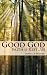 Good God: Faith for the Rest of Us