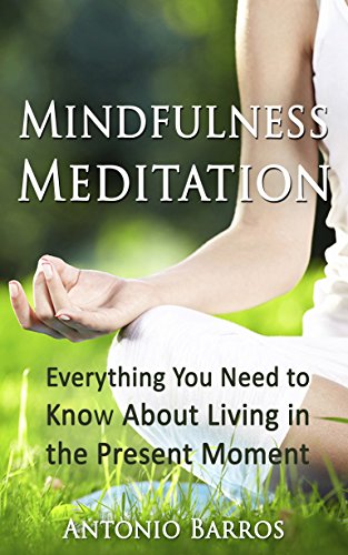 MINDFULNESS MEDITATION: Everything You Need to Know About Living in the Present Moment, Finding Peace & Reducing Stress and Anxiety (Mindfulness for Beginners, ... Anxiety Cure, Mindfulness Made Simple)