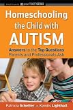 Homeschooling the Child with Autism: Answers to the Top Questions Parents and Professionals Ask (Jossey-Bass Teacher)