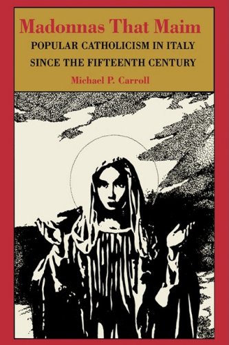 Madonnas That Maim: Popular Catholicism in Italy since the Fifteenth Century