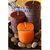 Candle Making Secrets: Insider Tips and Advice on How to Make Perfect Candles, Every Time