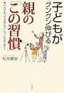 子どもがグングン伸びる親の「この習慣」―わが子の“やる気”をどんどん引き出す!