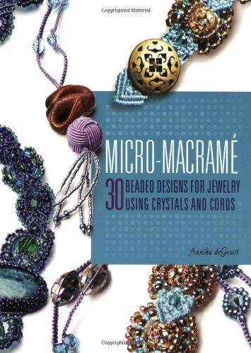 Micro-Macrame: 30 Beaded Designs for Jewelry Using Crystals and Cords, by Annika deGroot