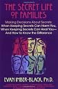 The Secret Life of Families: Making Decisions about Secrets: When Keeping Secrets Can Harm You, When Keeping Secrets Can Heal You--And How to Know
