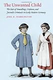 The Unwanted Child: The Fate of Foundlings, Orphans, and Juvenile Criminals in Early Modern Germany