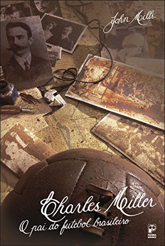 Charles Miller: O pai do futebol brasileiro (Portuguese Edition)
