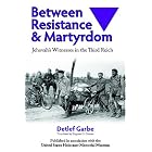 Between Resistance and Martyrdom: Jehovah's Witnesses in the Third Reich by Detlef Garbe