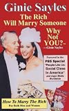 How To Marry The Rich: The Rich Will Marry Someone, Why Not You? TM - Ginie Sayles
