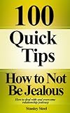 How to Not Be Jealous: Ways to Deal With, Overcome and Stop Relationship Jealousy (Stop Being Insecure And Jealous Book 1)