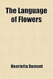 The Language of Flowers; The Floral Offering: a Token of Affection and Esteem; Comprising the Language and Poetry of Flowers