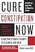 Cure Constipation Now: A Doctor's Fiber Therapy to Cleanse and Heal